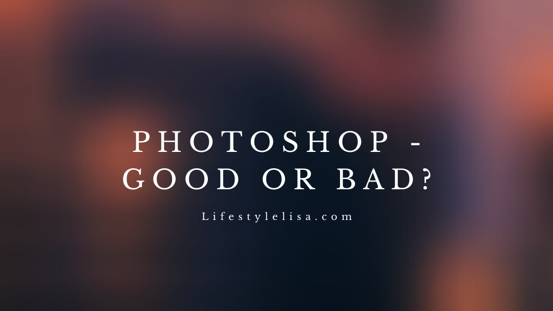 Photoshop – Good or Bad?
